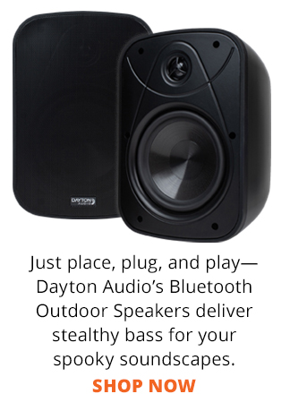 Just place, plug, and play— Dayton Audio’s Bluetooth Outdoor Speakers deliver stealthy bass for your spooky soundscapes. SHOP NOW