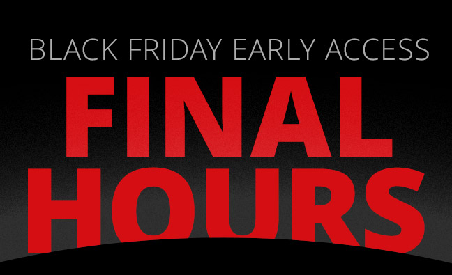 Black Friday Early Access FINAL HOURS