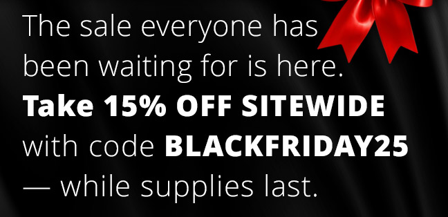 The sale everyone has been waiting for is here. Take 15% off sitewide with code BLACKFRIDAY25 — while supplies last.
