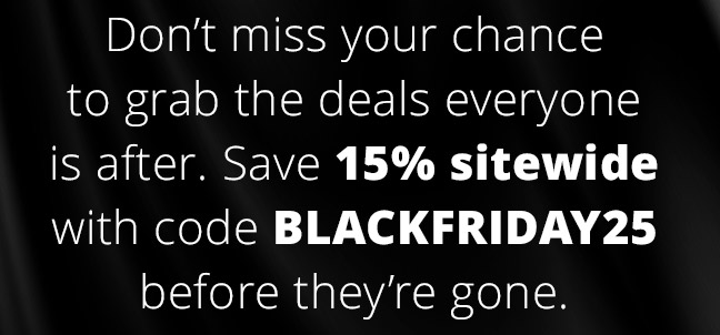Don’t miss your chance to grab the deals everyone is after. Save 15% sitewide with code BLACKFRIDAY25 before they’re gone.
