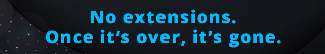 No extensions. Once it's over, it's gone.