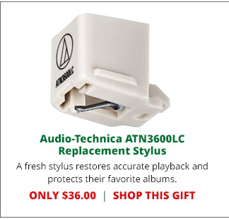 Audio-Technica ATN3600LC Replacement Stylus— A fresh stylus restores accurate playback and protects their favorite albums. ONLY $36.00. SHOP THIS GIFT