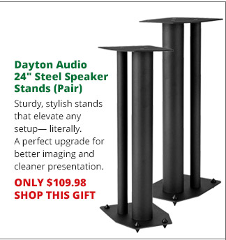 Dayton Audio 24" Steel Speaker Stands (Pair)—Sturdy, stylish stands that elevate any setup— literally. A perfect upgrade for better imaging and cleaner presentation. ONLY $109.98. SHOP THIS GIFT