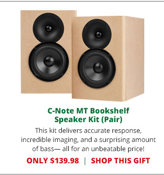 C-Note MT Bookshelf Speaker Kit Pair—The C-Note bookshelf speaker kit delivers accurate response, incredible imaging, and a surprising amount of bass— all for an unbeatable price! ONLY $139.98. SHOP THIS GIFT