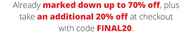 Already marked down up to 70% off, plus take an additional 20% off at checkout with code FINAL20.