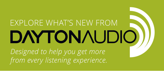 Explore what's new from Dayton Audio— Designed to help you get more from every listening experience.