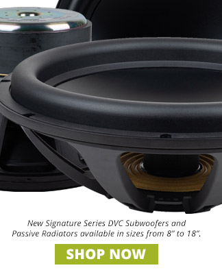 New Signature Series DVC Subwoofers and Passive Radiators available in sizes from 8-inch to 18-inch. SHOP NOW 