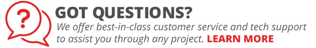 Got questions? We offer best-in-class customer service and tech support to assist you through any project. LEARN MORE