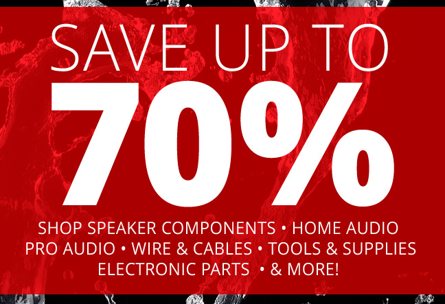 SAVE UP TO 70%! Shop Speaker Components, Home Audio, Pro Audio, Wire and Cables, Tools and Supplies, Electronic Parts, and MORE!