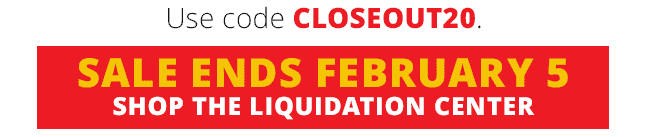 Sale ends February 5. Shop the Liquidation Center. Use code CLOSEOUT20.