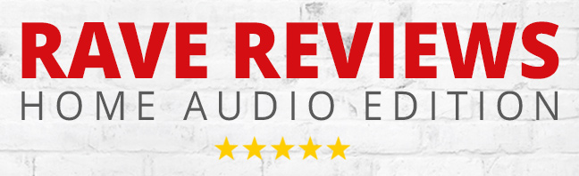 RAVE REVIEWS: Home Audio Edition