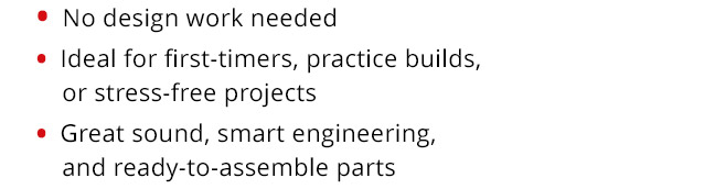 No design work needed; Ideal for first-timers, practice builds, or stress-free projects; Great sound, smart engineering, and ready-to-assemble parts