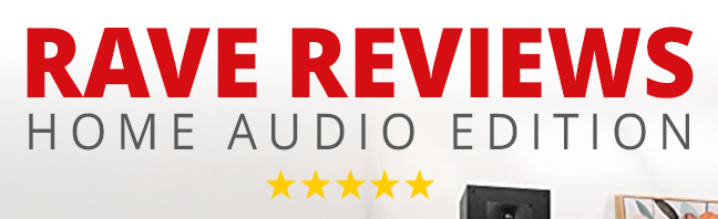 RAVE REVIEWS: Home Audio Edition