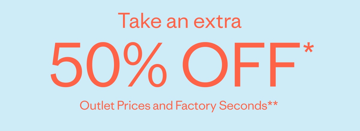 Take an extra 50% off. All Outlet Prices and Factory Seconds.