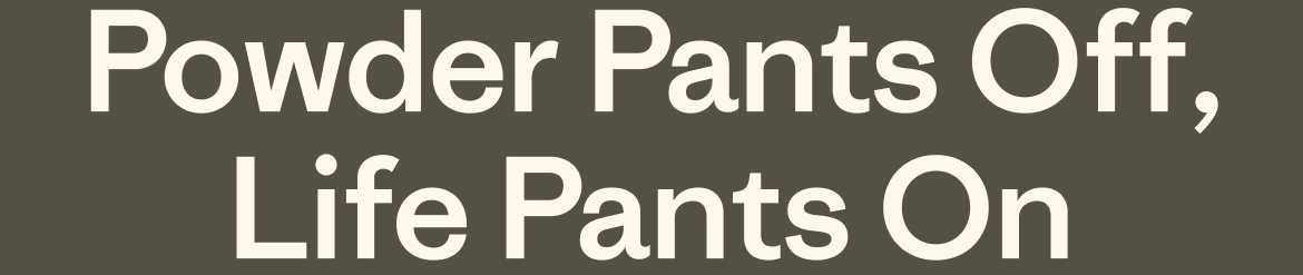 Powder pants off, life pants on.