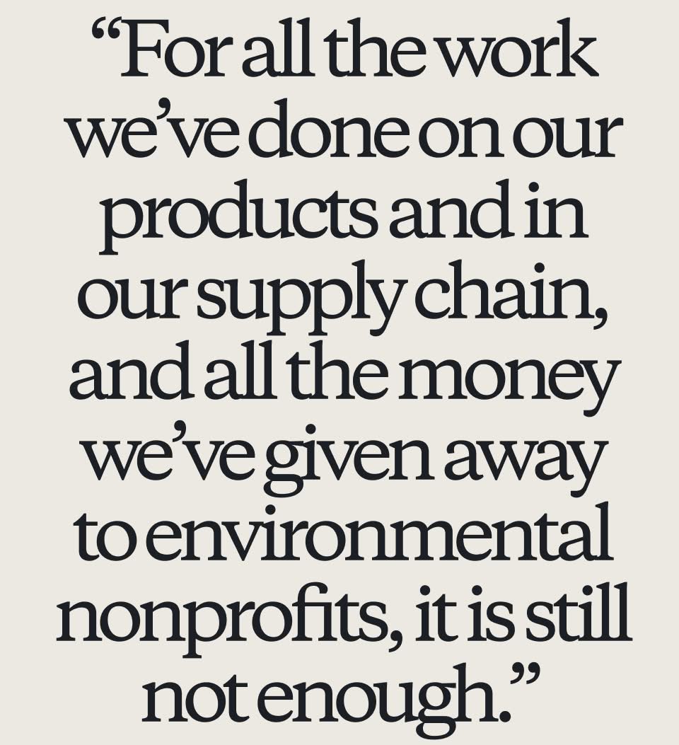 For all the work we’ve done on our products and in our supply chain, and all the money we’ve given away to environmental nonprofits, it is still not enough.