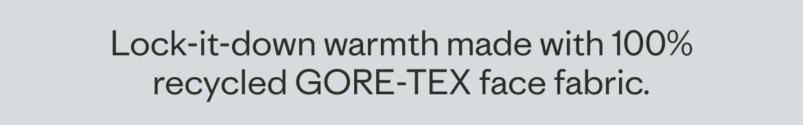 Lock-it-down warmth made with 100% recycled GORE-TEX face fabric.