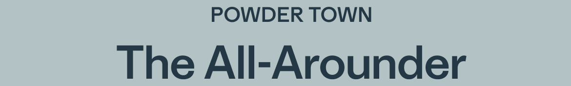 POWDER TOWN, The All-Arounder