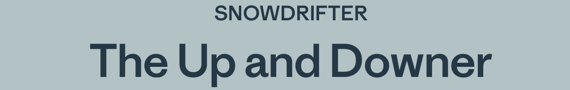 SNOWDRIFTER, The Up and Downer