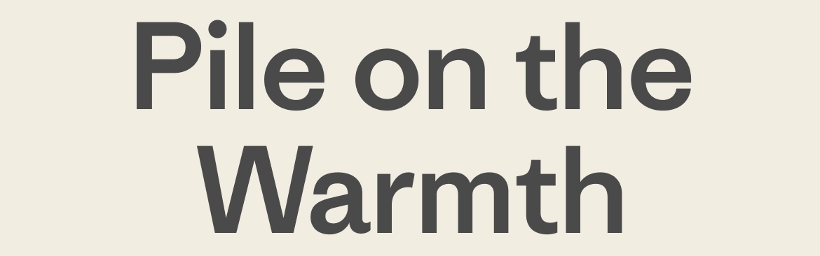 Pile on the Warmth