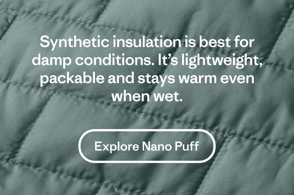 Synthetic insulation is best for damp conditions. It’s lightweight, packable and stays warm even when wet.