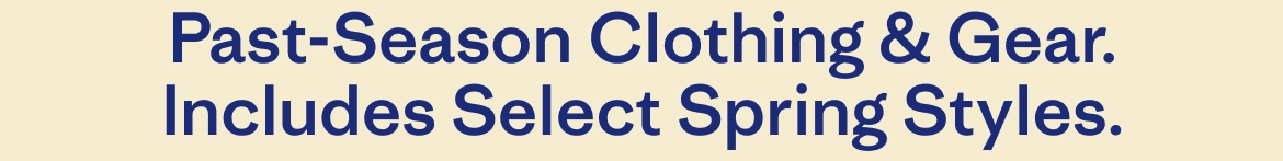 Past-Season Clothing & Gear. Includes Select Spring Styles.