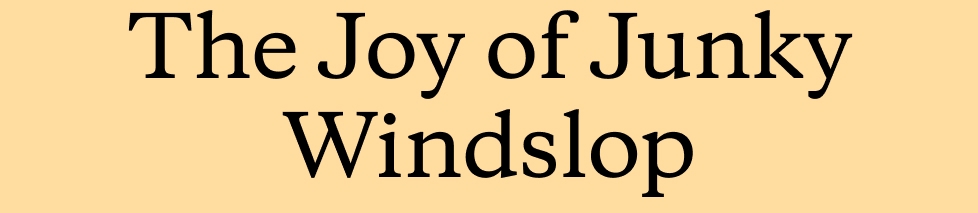 The Joy of Junky Windslop