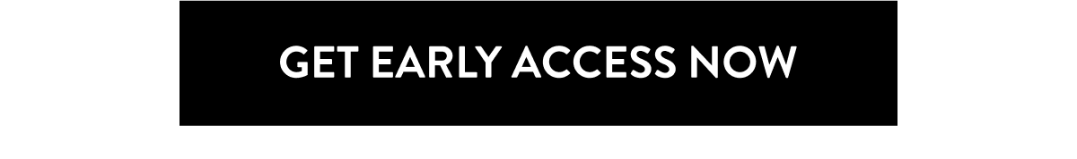 GET EARLY ACCESS NOW
