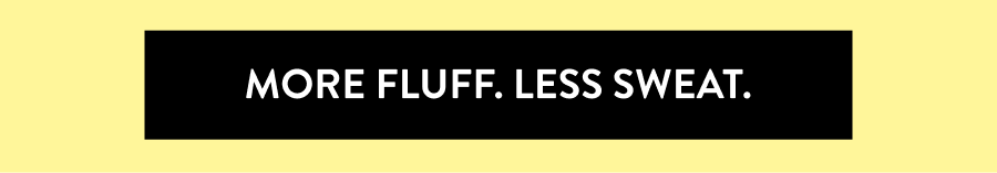 More Fluff. Less Sweat