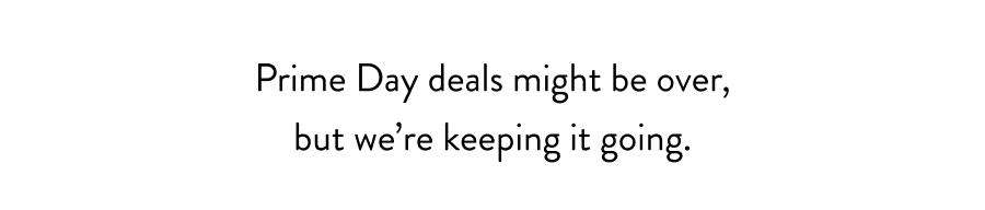 Prime Day deals might be over, but we’re keeping it going.