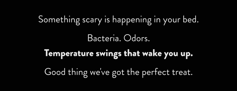 Bacteria. Odors. Temperature swings that wake you up.  Good thing we've got the perfect treat.