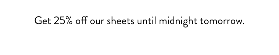 Get 25% off our sheets until midnight tomorrow.