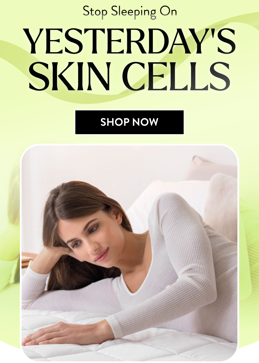 Stop Sleeping on yesterday’s skin cells shop now