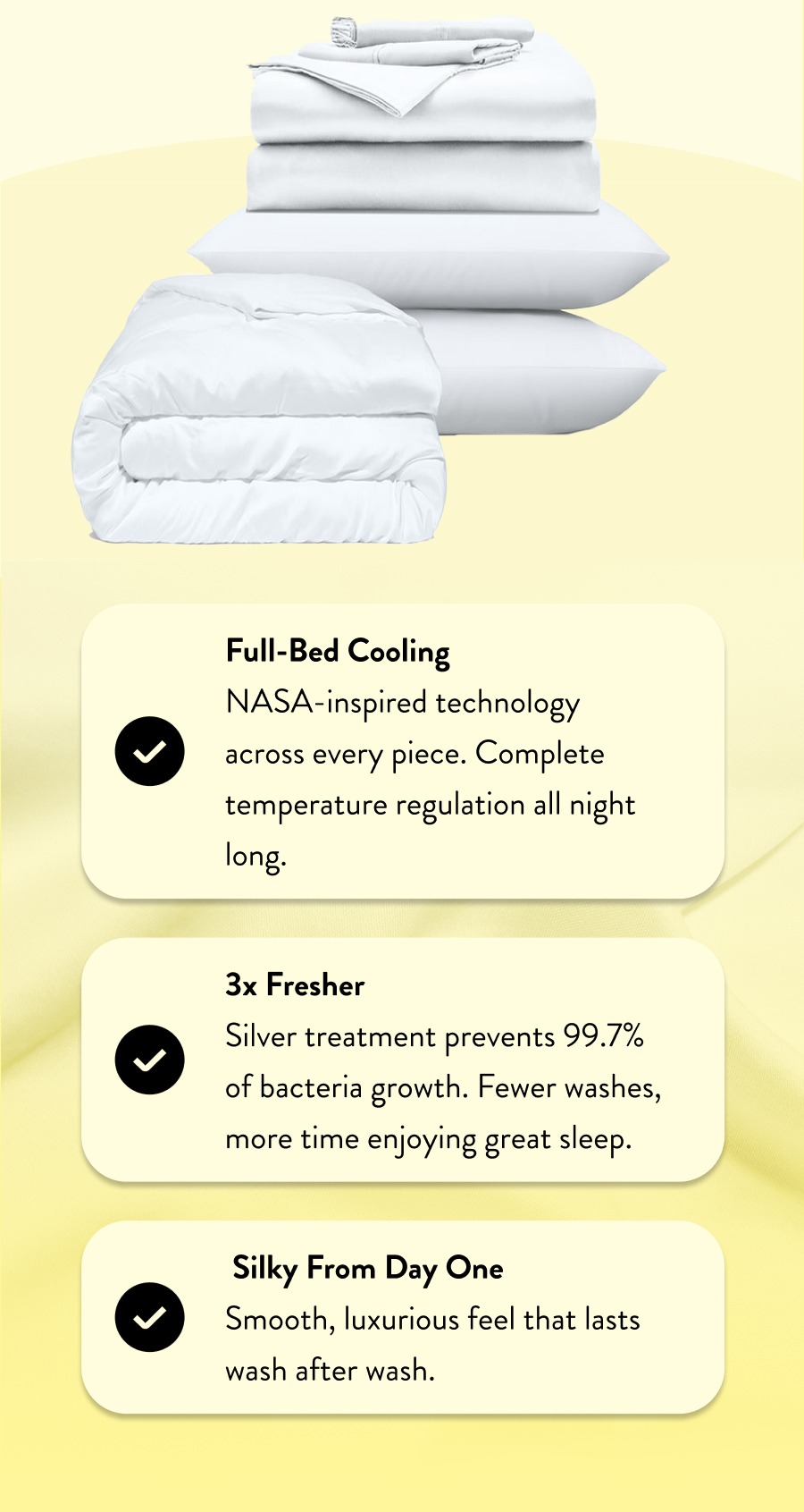 From Day One  Smooth, luxurious feel that lasts wash after wash.