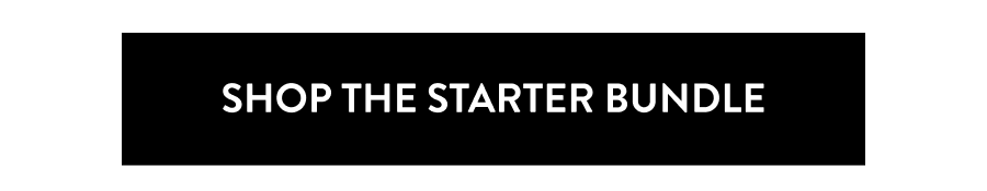 SHOP THE STARTER BUNDLE