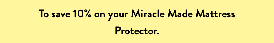 To save 10% on your Miracle Made Mattress Protector.