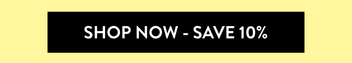 Shop Now - Save 10%