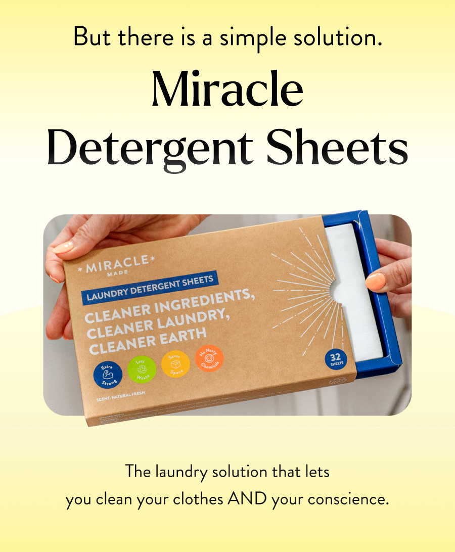 But there is a simple solution. Miracle Detergent Sheets The laundry solution that lets you clean your clothes AND your conscience.