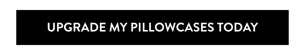 upgrade my pillowcases today