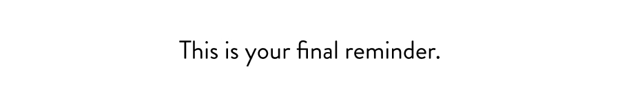 This is your final reminder. 
