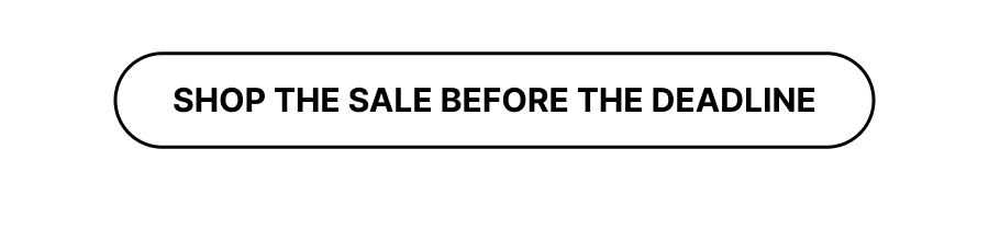 SHOP THE SALE BEFORE THE DEADLINE