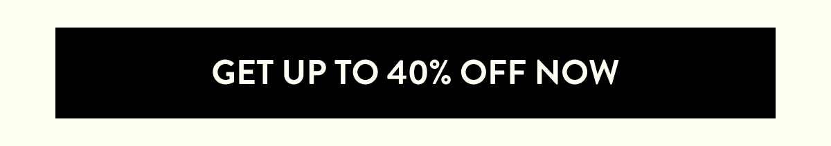 SHOP UP TO 40% OFF