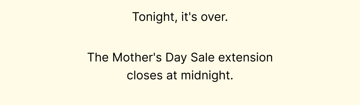 The Mother's Day Sale extension closes Sunday at midnight.