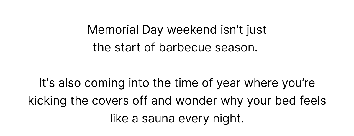 Memorial Day weekend isn't just the start of barbecue season. It's also coming into the time of year where you’re kicking the covers off and wonder why your bed feels like a sauna every night.