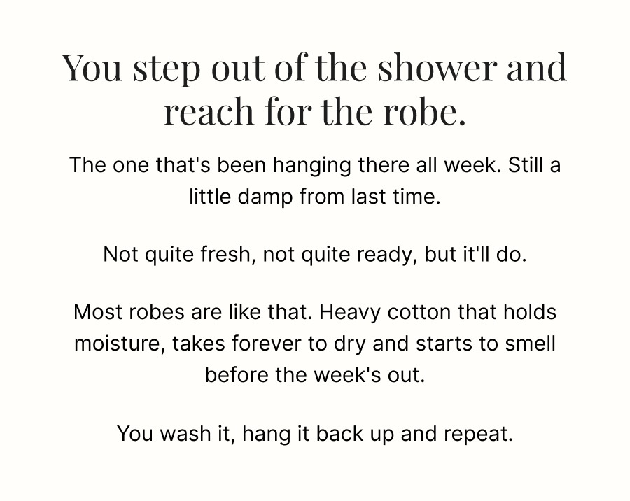 Most robes are like that. Heavy cotton that holds moisture, takes forever to dry and starts to smell before the week's out.