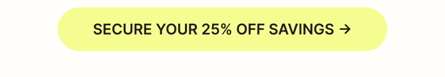 SECURE YOUR 25% OFF SAVINGS