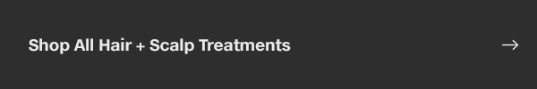 SHOP ALL HAIR + SCALP TREATMENTS