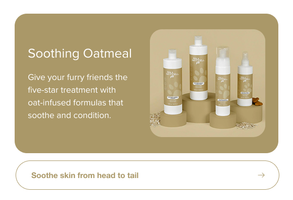Give your furry friends the five-star treatment with oat-infused formulas that soothe and condition.
