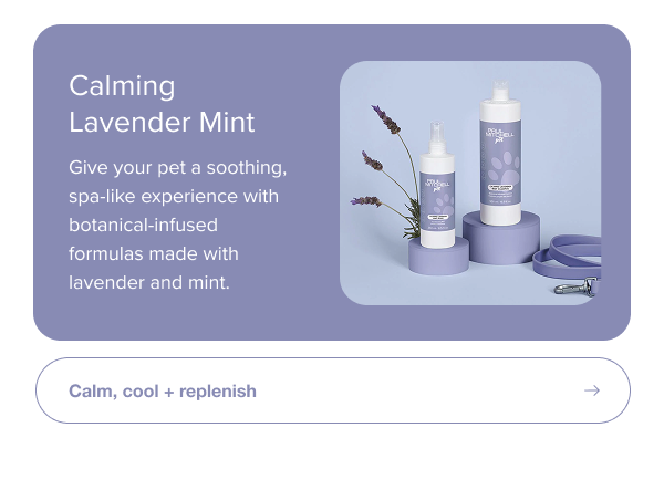 Give your pet a soothing, spa-like experience with botanical-infused formulas made with lavender and mint.