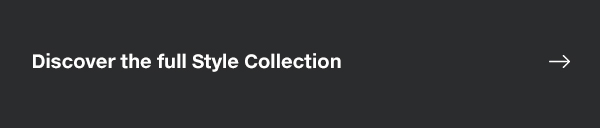 DISCOVER THE FULL STYLE COLLECTION 